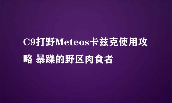 C9打野Meteos卡兹克使用攻略 暴躁的野区肉食者