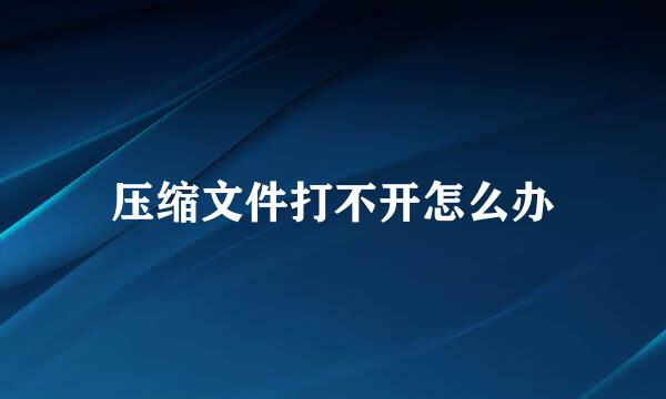 压缩文件打不开怎么办