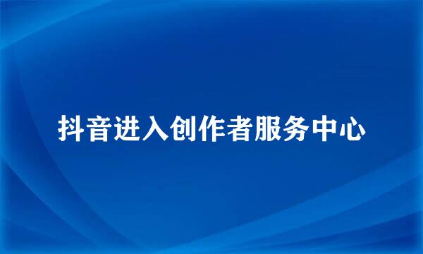 抖音进入创作者服务中心