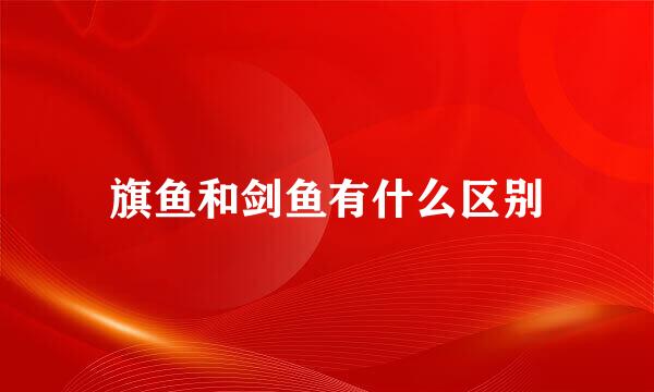 旗鱼和剑鱼有什么区别