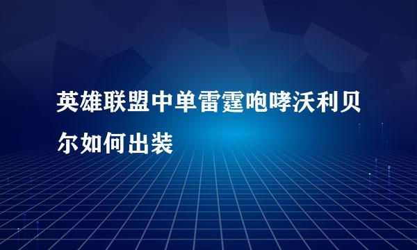 英雄联盟中单雷霆咆哮沃利贝尔如何出装