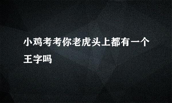 小鸡考考你老虎头上都有一个王字吗