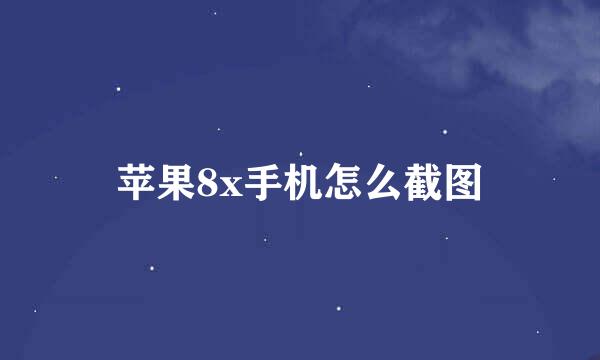 苹果8x手机怎么截图
