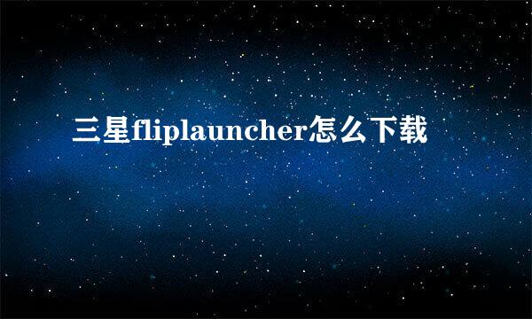 三星fliplauncher怎么下载