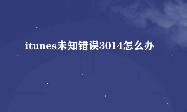 itunes未知错误3014怎么办