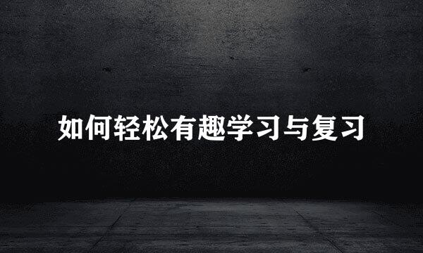 如何轻松有趣学习与复习