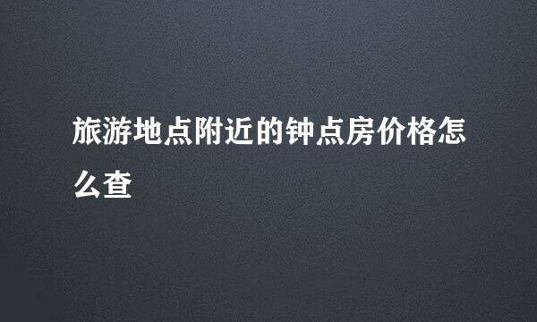 旅游地点附近的钟点房价格怎么查