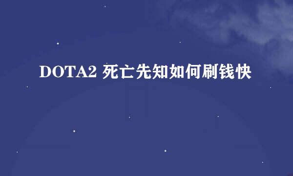 DOTA2 死亡先知如何刷钱快