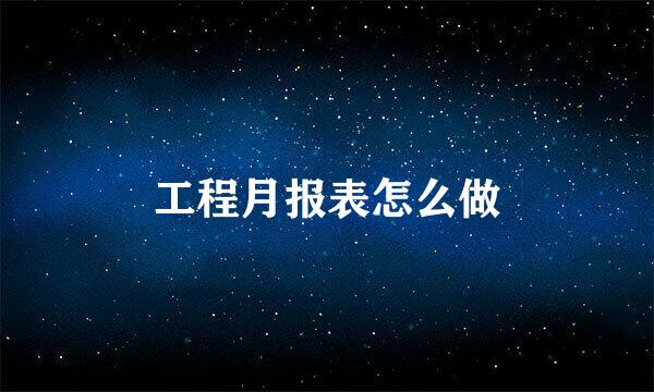 工程月报表怎么做