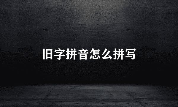 旧字拼音怎么拼写