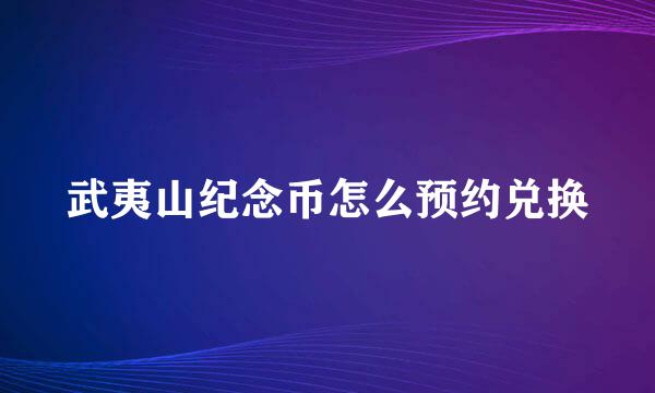 武夷山纪念币怎么预约兑换