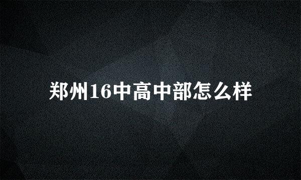 郑州16中高中部怎么样