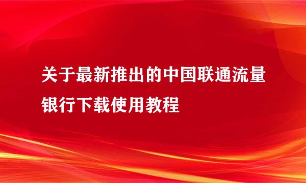关于最新推出的中国联通流量银行下载使用教程
