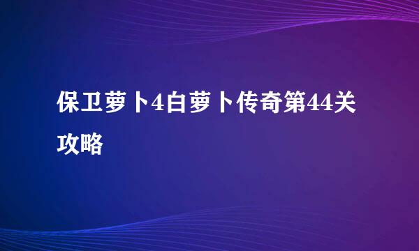 保卫萝卜4白萝卜传奇第44关攻略