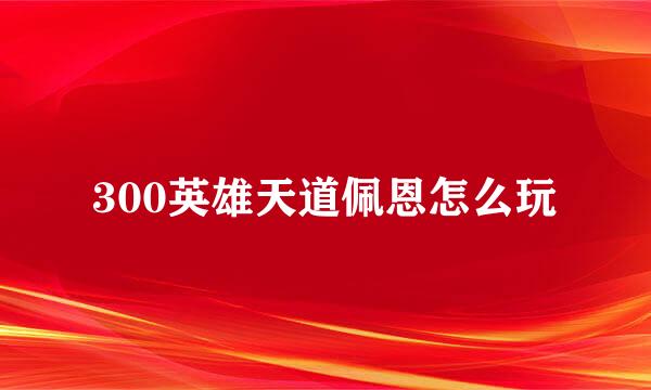 300英雄天道佩恩怎么玩