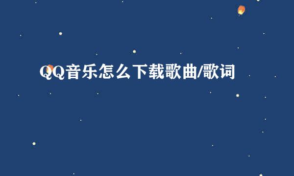 QQ音乐怎么下载歌曲/歌词