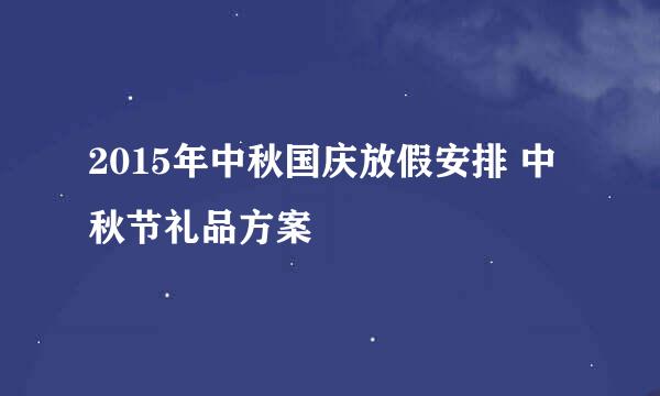 2015年中秋国庆放假安排 中秋节礼品方案