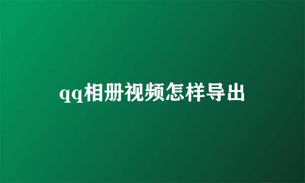 qq相册视频怎样导出