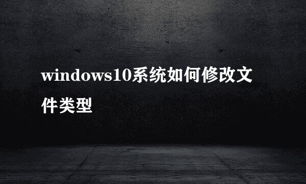 windows10系统如何修改文件类型