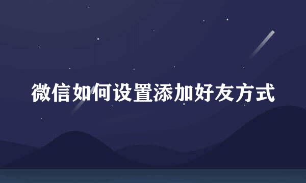 微信如何设置添加好友方式