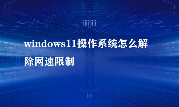 windows11操作系统怎么解除网速限制