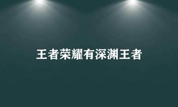 王者荣耀有深渊王者