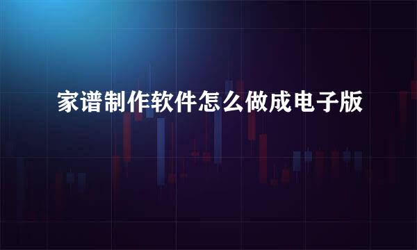 家谱制作软件怎么做成电子版