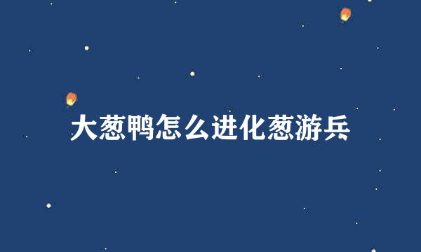 大葱鸭怎么进化葱游兵