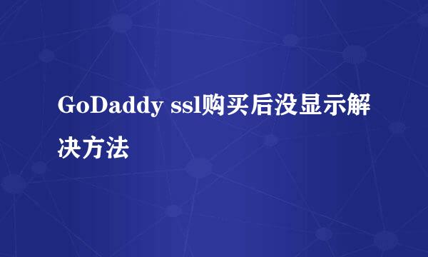 GoDaddy ssl购买后没显示解决方法