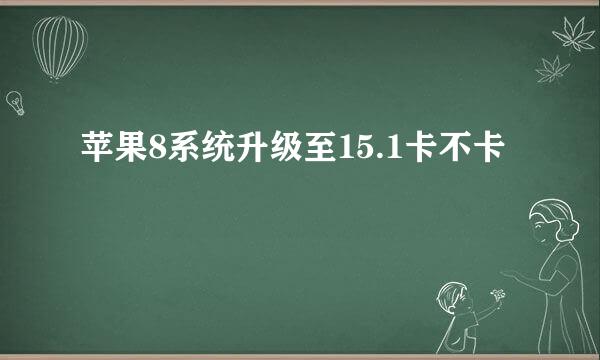 苹果8系统升级至15.1卡不卡