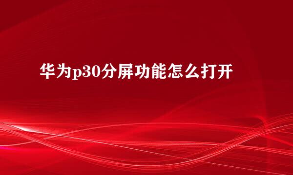 华为p30分屏功能怎么打开