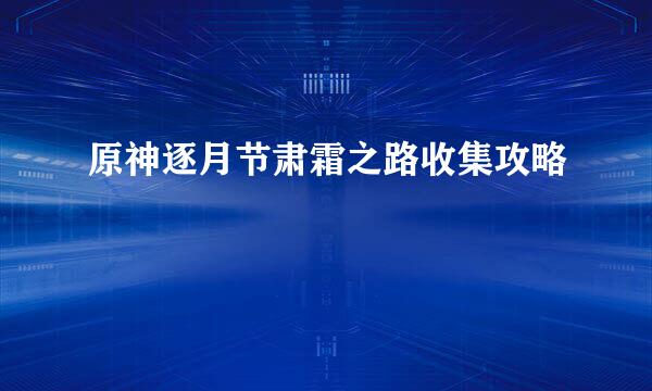 原神逐月节肃霜之路收集攻略