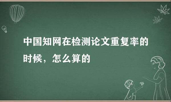 中国知网在检测论文重复率的时候,怎么算的