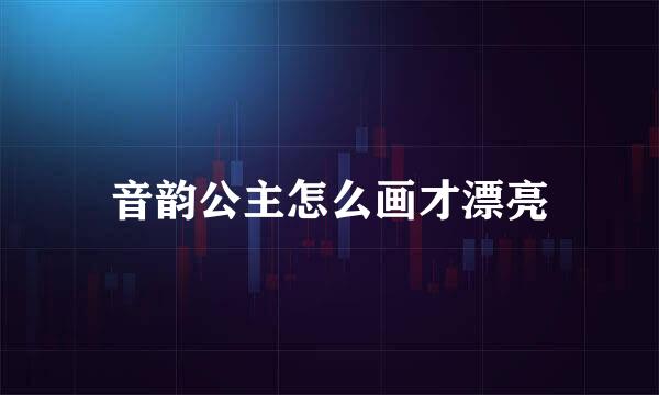 音韵公主怎么画才漂亮