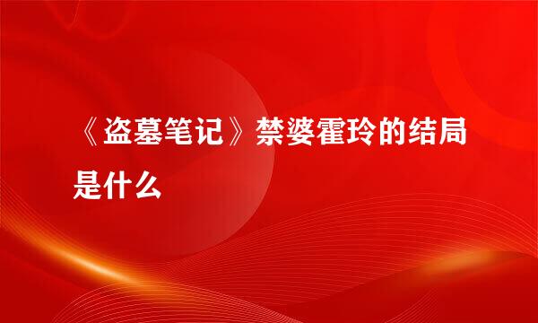 《盗墓笔记》禁婆霍玲的结局是什么