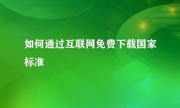 如何通过互联网免费下载国家标准