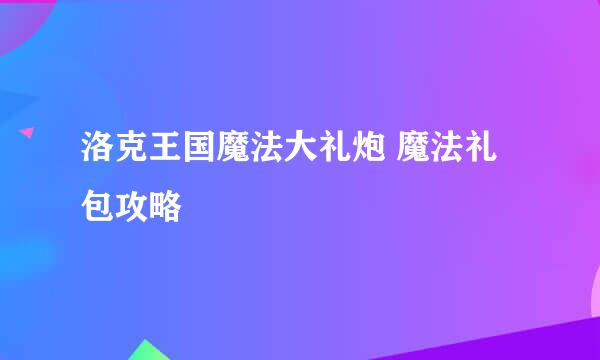洛克王国魔法大礼炮 魔法礼包攻略