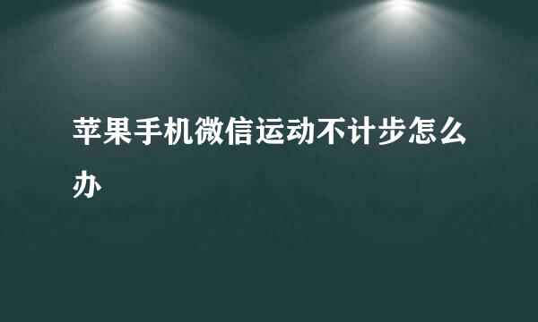 苹果手机微信运动不计步怎么办