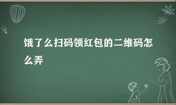 饿了么扫码领红包的二维码怎么弄