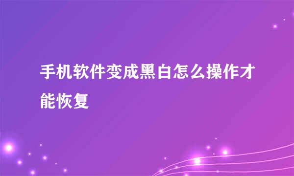 手机软件变成黑白怎么操作才能恢复