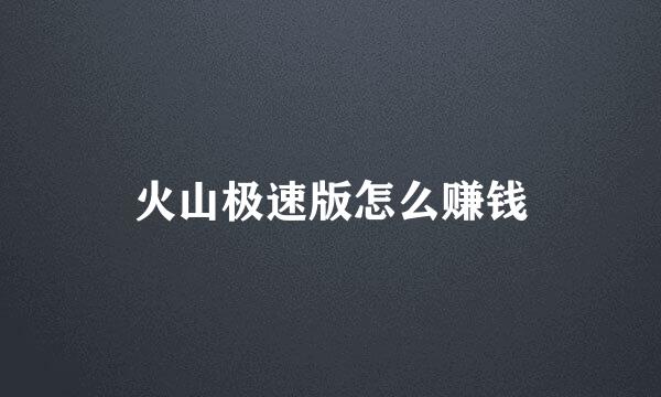 火山极速版怎么赚钱
