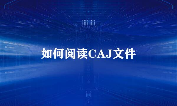 如何阅读CAJ文件
