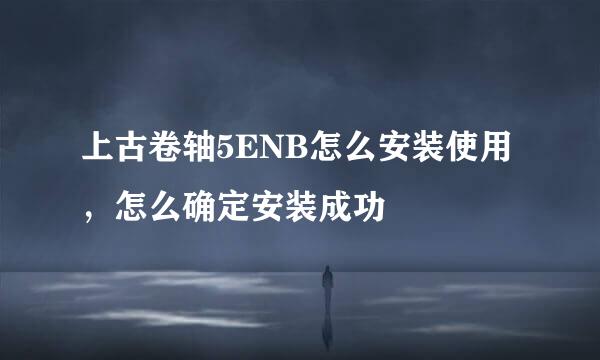 上古卷轴5ENB怎么安装使用，怎么确定安装成功