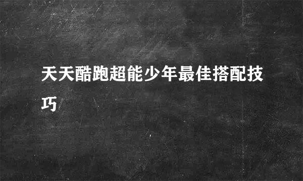天天酷跑超能少年最佳搭配技巧