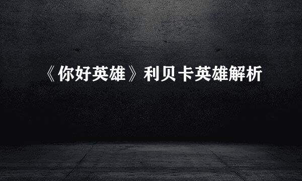 《你好英雄》利贝卡英雄解析