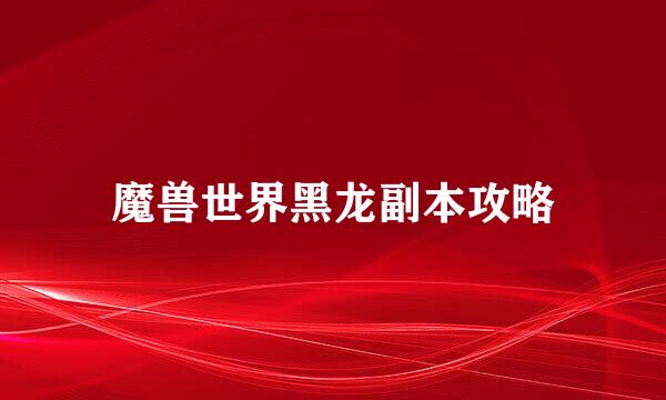 魔兽世界黑龙副本攻略