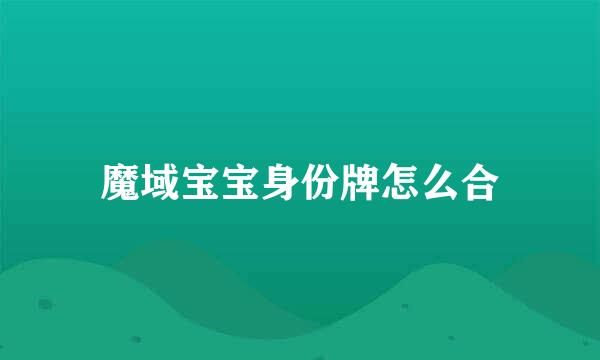 魔域宝宝身份牌怎么合