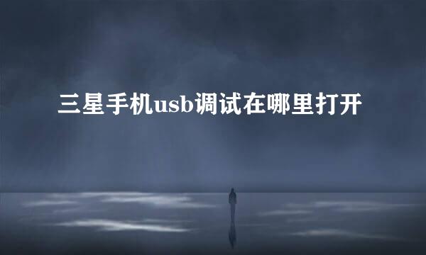 三星手机usb调试在哪里打开