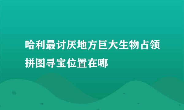 哈利最讨厌地方巨大生物占领拼图寻宝位置在哪