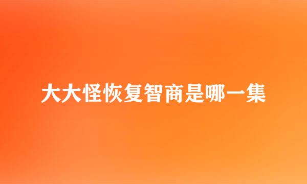 大大怪恢复智商是哪一集